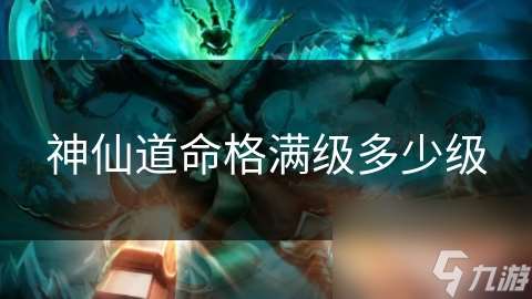 神仙道命格滿級多少級