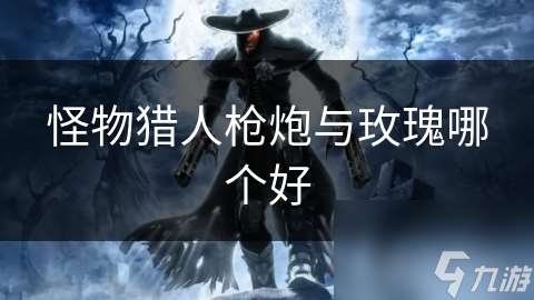 怪物猎人枪炮与玫瑰哪个好