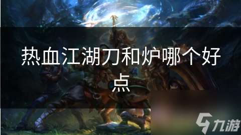 熱血江湖刀和爐哪個好點