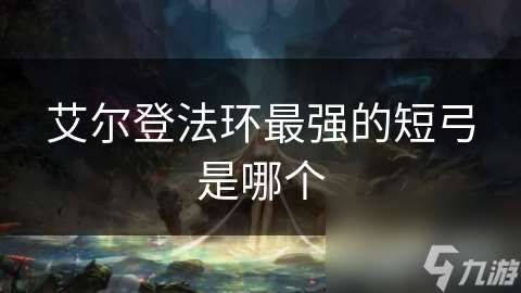 艾爾登法環最強的短弓是哪個