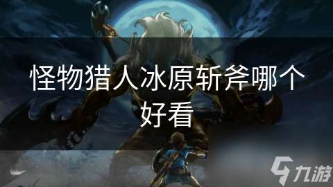 怪物獵人冰原斬斧哪個好看