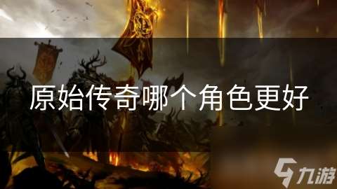 原始傳奇哪個角色更好
