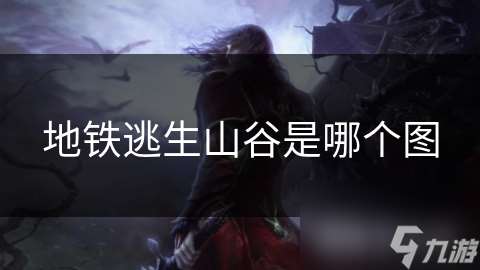 地鐵逃生山谷是哪個圖