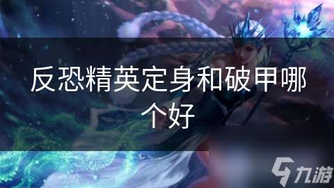 反恐精英定身和破甲哪个好