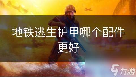 地鐵逃生護甲哪個配件更好