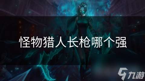 怪物獵人長槍哪個強