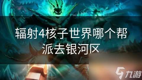 輻射4核子世界哪個(gè)幫派去銀河區(qū)