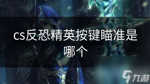 cs反恐精英按鍵瞄準是哪個