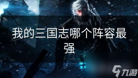我的三國志哪個陣容最強(qiáng)