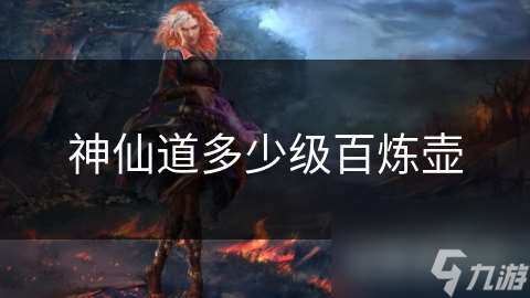 神仙道多少級百煉壺