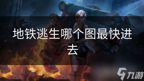 地铁逃生哪个图最快进去