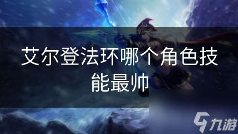 艾爾登法環(huán)哪個角色技能最帥
