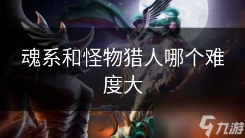 魂系和怪物獵人哪個難度大