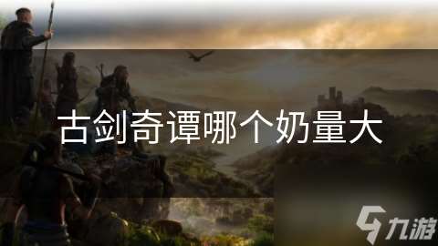 古劍奇譚哪個奶量大