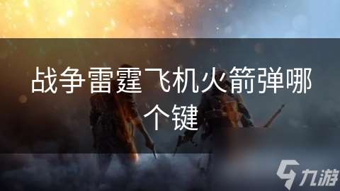 戰爭雷霆飛機火箭彈哪個鍵