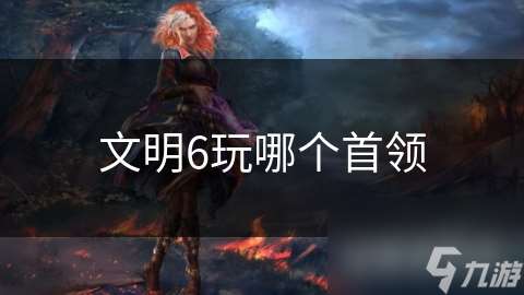 文明6玩哪個首領