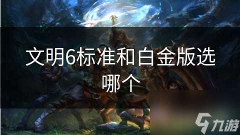 文明6标准和白金版选哪个