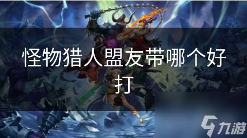怪物猎人盟友带哪个好打