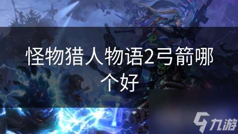 怪物獵人物語2弓箭哪個好