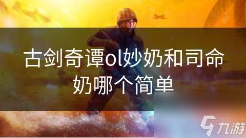古劍奇譚ol妙奶和司命奶哪個簡單