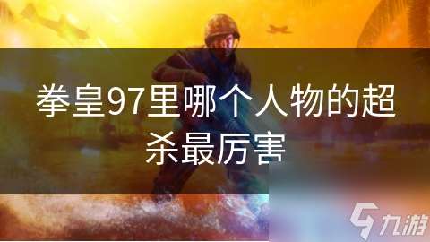 拳皇97里哪個人物的超殺最厲害