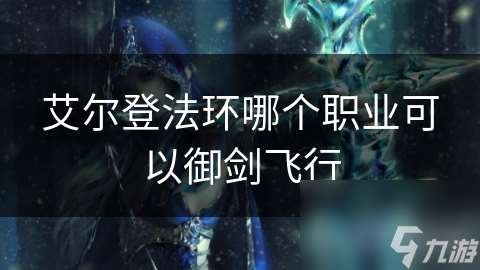 艾爾登法環哪個職業可以御劍飛行