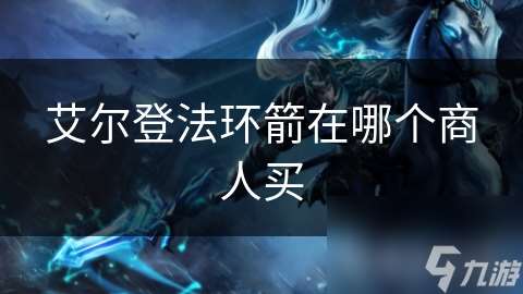 艾爾登法環(huán)箭在哪個商人買