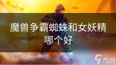 魔獸爭霸蜘蛛和女妖精哪個好