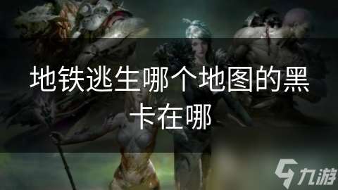 地鐵逃生哪個地圖的黑卡在哪