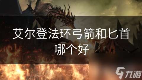 艾爾登法環(huán)弓箭和匕首哪個好