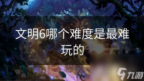 文明6哪個難度是最難玩的