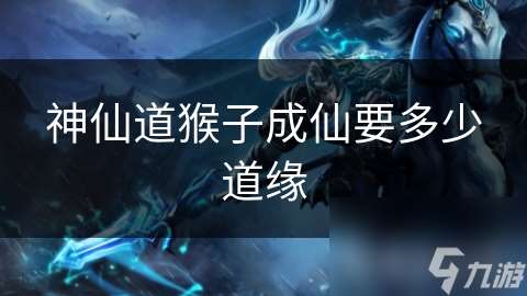 神仙道猴子成仙要多少道緣
