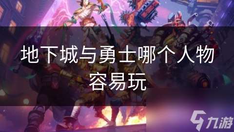 地下城與勇士哪個人物容易玩