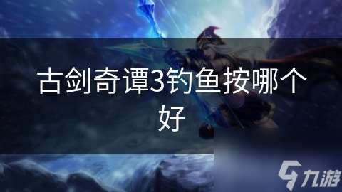 古劍奇譚3釣魚按哪個好