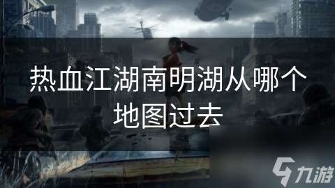熱血江湖南明湖從哪個地圖過去
