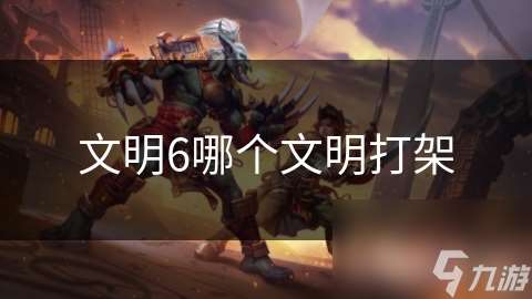 文明6哪个文明打架