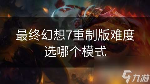 最終幻想7重制版難度選哪個模式