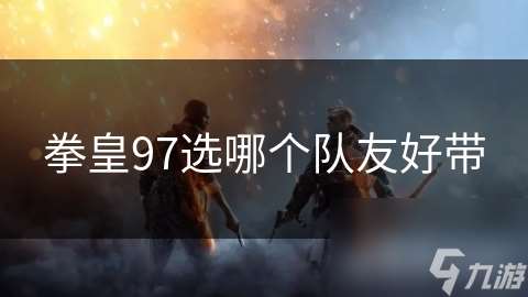 拳皇97選哪個(gè)隊(duì)友好帶