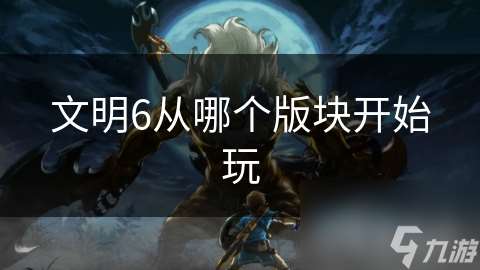 文明6從哪個版塊開始玩