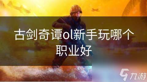 古劍奇譚ol新手玩哪個(gè)職業(yè)好