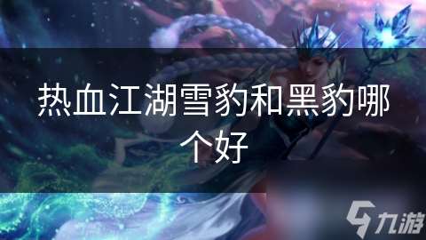 熱血江湖雪豹和黑豹哪個好