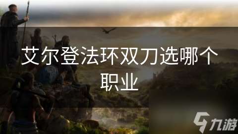 艾尔登法环双刀选哪个职业