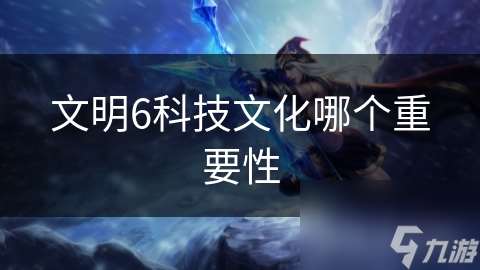 文明6科技文化哪個(gè)重要性