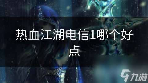 熱血江湖電信1哪個(gè)好點(diǎn)