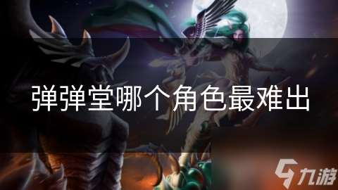 彈彈堂哪個角色最難出