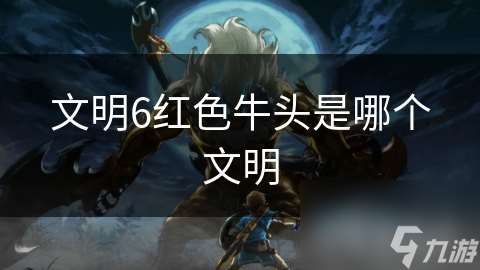 文明6紅色牛頭是哪個文明
