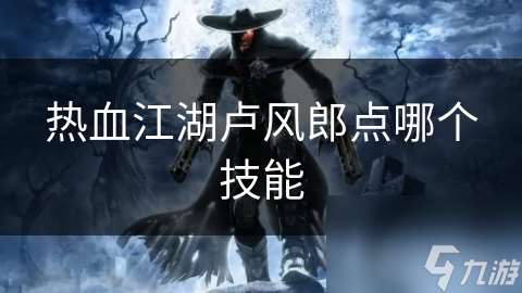 熱血江湖盧風郎點哪個技能