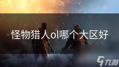怪物獵人ol哪個大區(qū)好