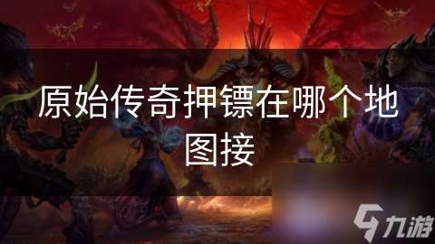 原始傳奇押鏢在哪個地圖接