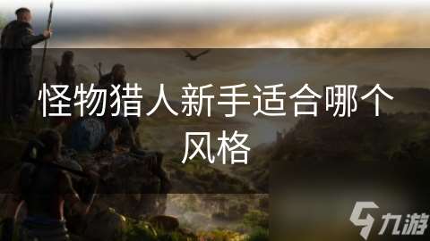怪物獵人新手適合哪個風格